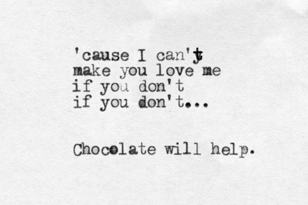 'cause I can'y t t make you love me if you don't if you don't... Chocolate will help. 