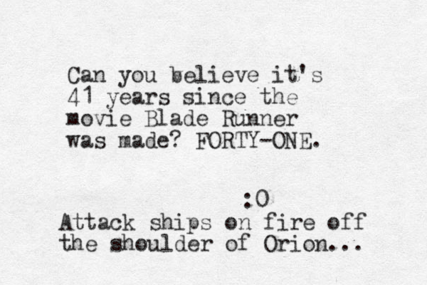 Can you v believe it's 41 years since the movie Blade Runner was made? FORTY-ONE. :0 Attack ships on fire off the shoulder of Orion... 