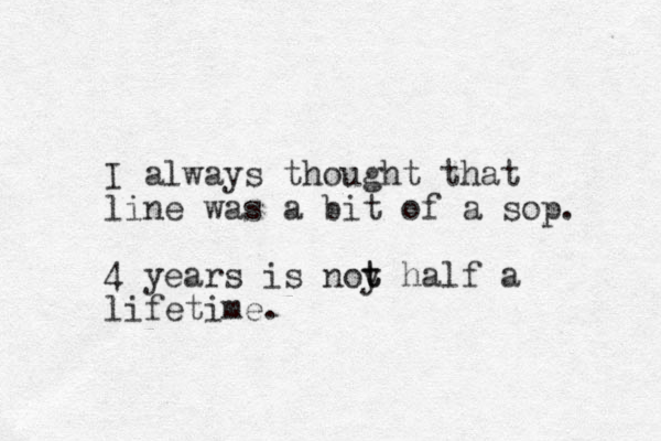 I always thought that line was a bit of a sop. 4 years is noy t t half a lifetime.