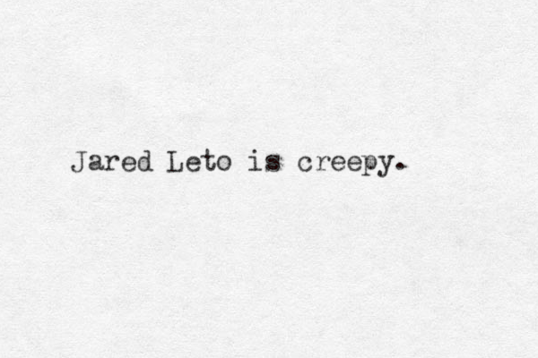 Jared Leto is creepy. 