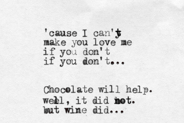'cause I can'y t t make you love me if you don't if you don't... Chocolate will help. wee l ll, it did bot n not. but wine did...
