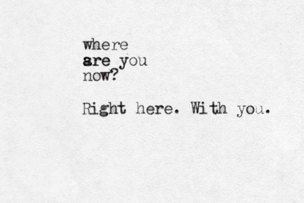 where sre a are you now? Right here. With you. 