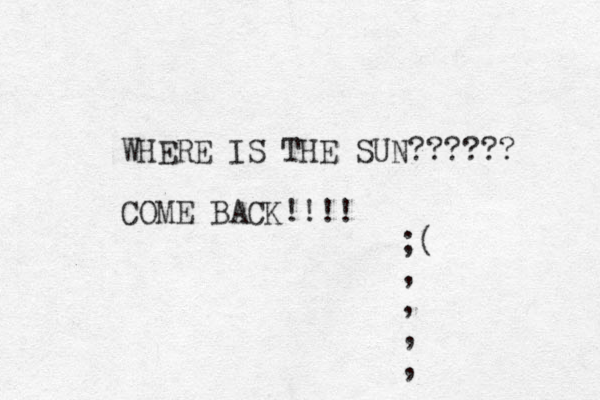 WHERE IS THE SUN?????? COME BACK!!!! ;( , , , , 