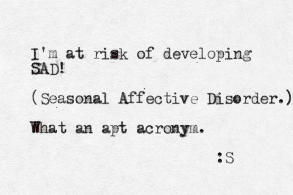 I'm at risk of developing SAD! (Seasonal Affective Disorder.) What an apt acronym. :S 