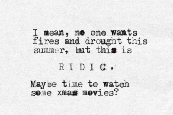 I mean, no on e wants fires and drought this summer, but this is R I D I C . Maybe time to watch some xmas movies?