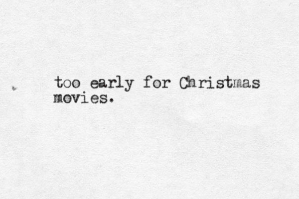 too early for Christmas movies. 