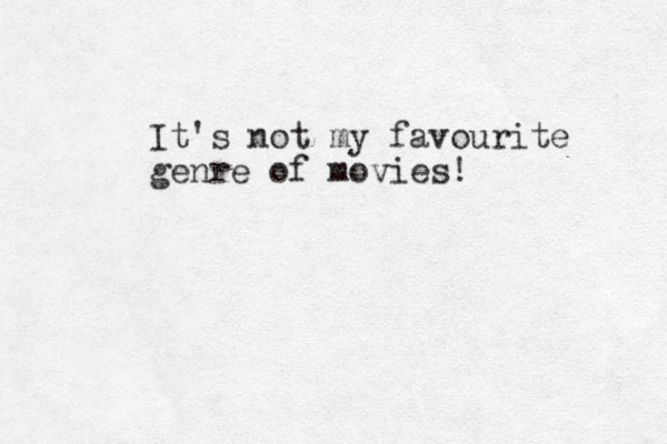 It's not my favourite genre of movies!
