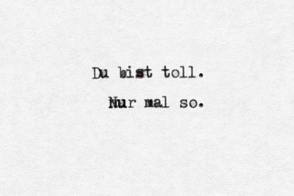 Du bist toll. nu Nur mal so.