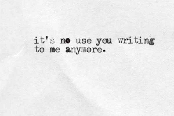 it's no use you writing to me anymore.