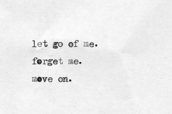 let go of me. forget me. move on.