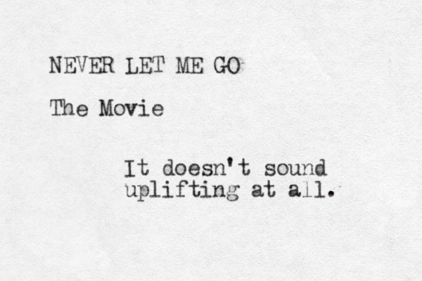 NEVER LET ME GO The Movie It doesn't sound uplifting at all. 