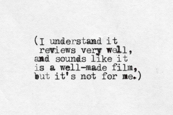 (I understand it reviews very well, and sounds like it is a well-made film, but it's not for me.) 