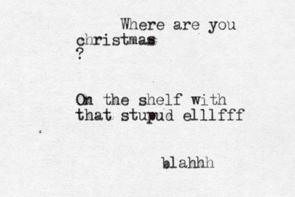Where are you christmas ? On the shelf with that stupud elll fff blahhh