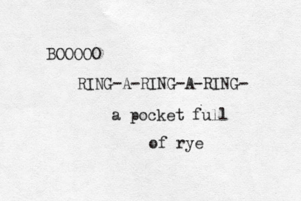 BOOOOO RING-A-RING-A-RING- a pocket full of rye 