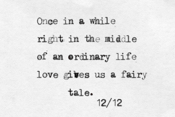 Once in a while right in the middle of an ordinary life love gib ves us a fairy tale. 12/12