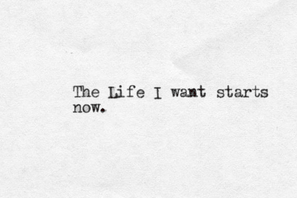 The Life I want starts now. 
