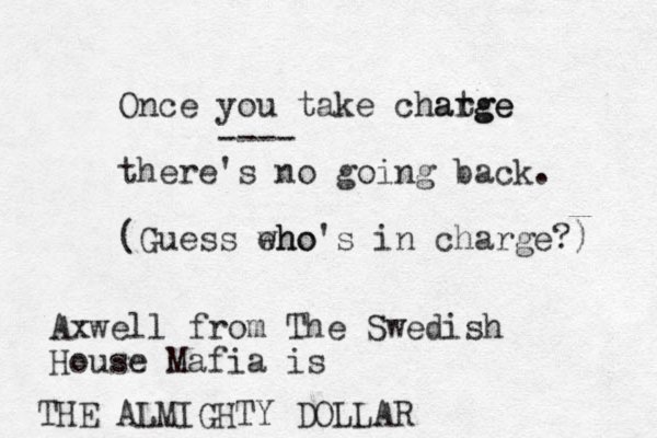Once you take chatge arge ---- there's no going back. (Guess eho who's in charge?) Axwell from The Swedish House Mafia is THE ALMIGHTY DOLLAR