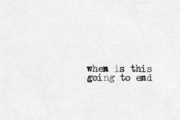 when is this going to end 