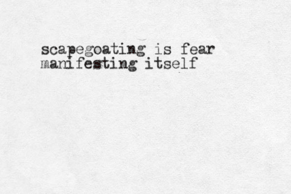 scapegoating is fear manifesting itself