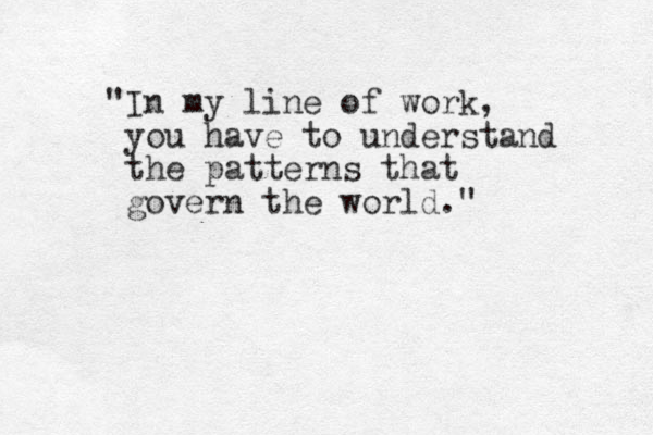 "In my line of work, you have to understand the patterns that govern the world." 