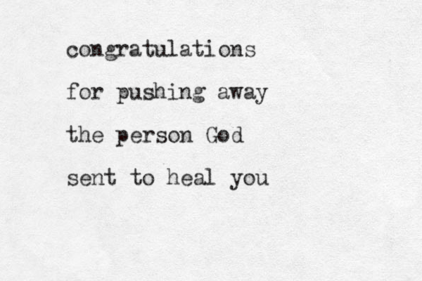 congratulations for pushing away the person God sent to heal you