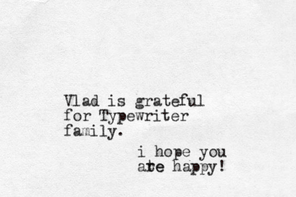 Vlad is grateful for Typewriter family. i hope you ate re happy!
