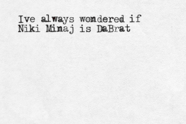 Ive always wondered if Niki Minaj is DaBrat 