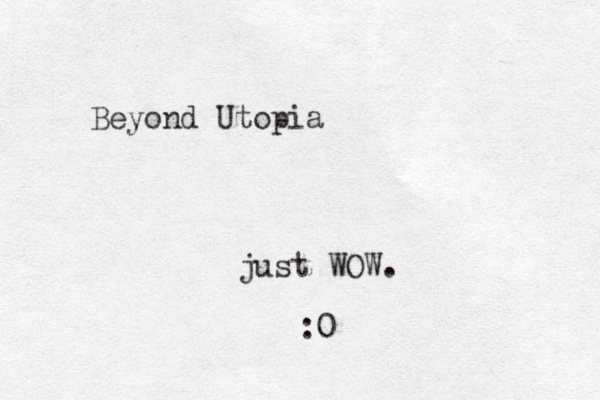 Beyond Utopia just WOW. :0 