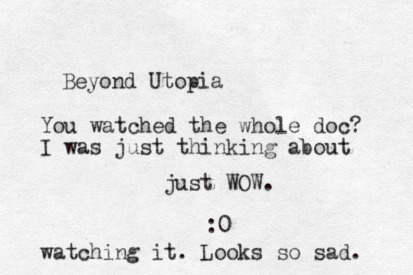 Beyond Utopia just WOW. :0 You watched the whole doc? I was just thinking about watching it. Looks so sad. 