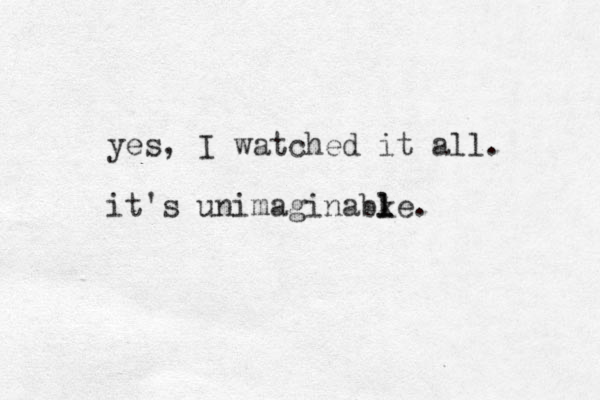 yes, I watched it all. it's unimaginabke l l l .