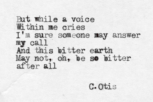 But while a voice Within me cries I'm sure someone may answer my call And this bitter earth May not, oh, be so bitter after all C.Otis 