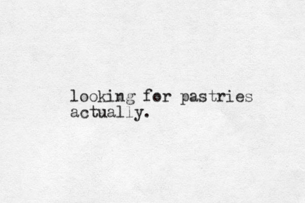looking for pastries actually.