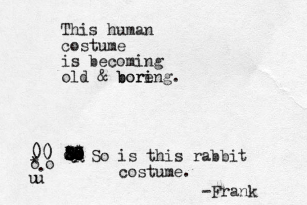 This human costume is becoming old & bore i boring. ( ) ( ) * o o . u u sp so o SO SO SO SO SO XX QQ XX && $$ 88 So is this rabbit costume. -Frank