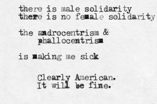 there is male solidarity there is no female solidarity the androcentrism & phallocentrism is making me sick Clearly American. It will be fine.