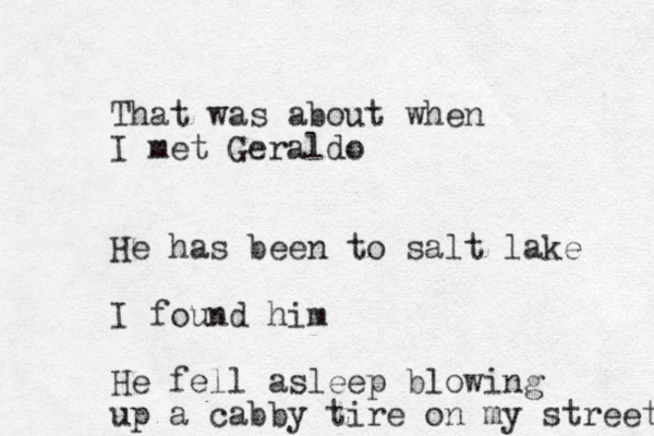 That was about when I met Geraldo He has been to salt lake I found him He fell asleep blowing up a cabby tire on my street 