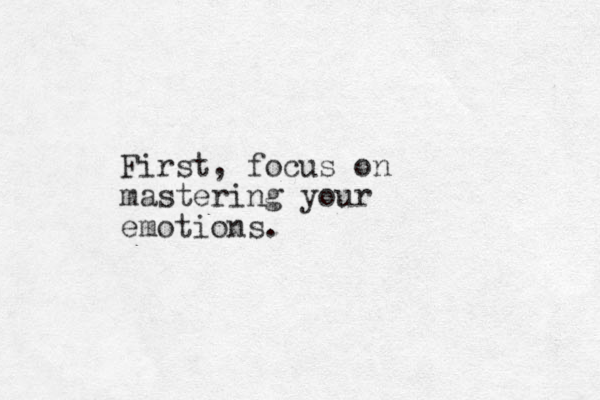 First, focus on mastering your emotions.
