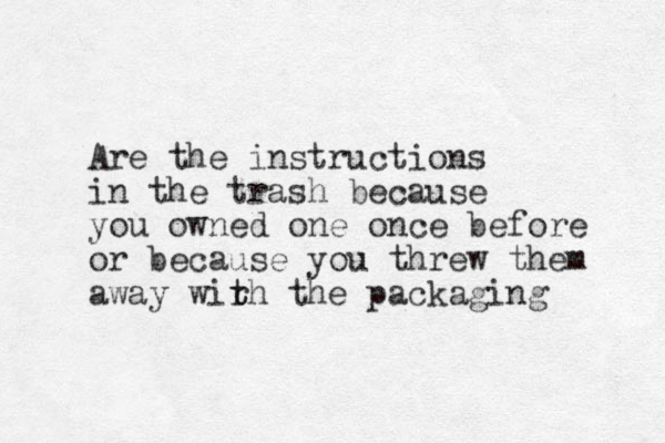 Are the instructions in the trash because you owned one once before or because you threw them away wir t th the packaging 
