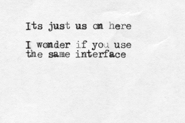 Its just us on here I wonder if you use the same interface 