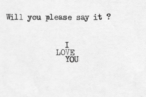 Will you please say it ? I LOVE YOU
