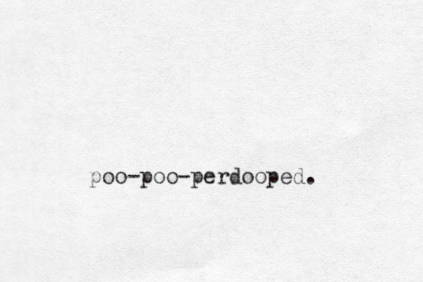 poo-poo-perdooped. 