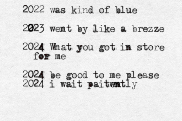 2022 was kind of blue 22 0 023 went by like a brezze 2024 4 What you got in store for me 2024 be good to me please 2024 4 i wait paitwn ently 