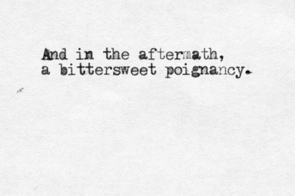 And in the aftermath, a bittersweet poignancy. 