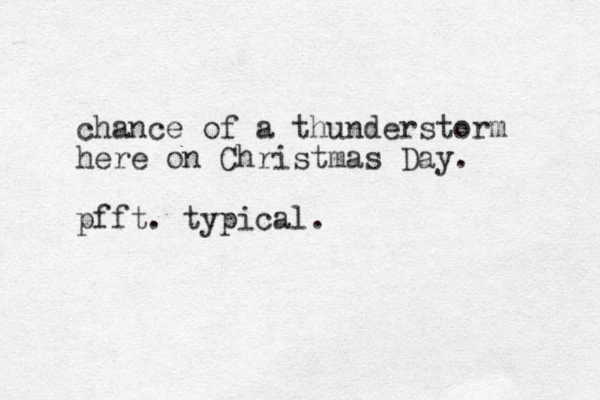 chance of a thunderstorm here on Christmas Day. pfft. typical.