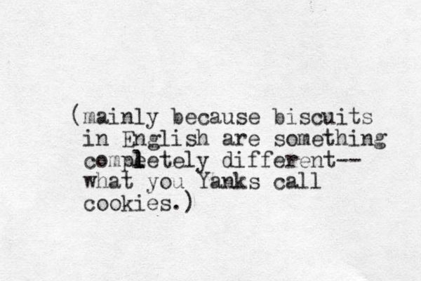 (mainly because biscuits in English are something compe l l letely different-- what you Yanks call cookies.) 