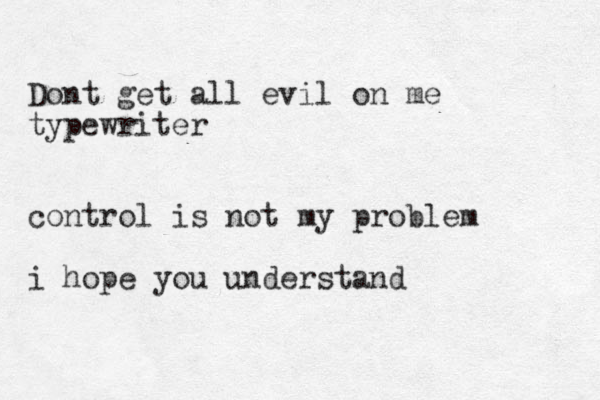 Dont get all evil on me typewriter control is not my problem i hope you understand 