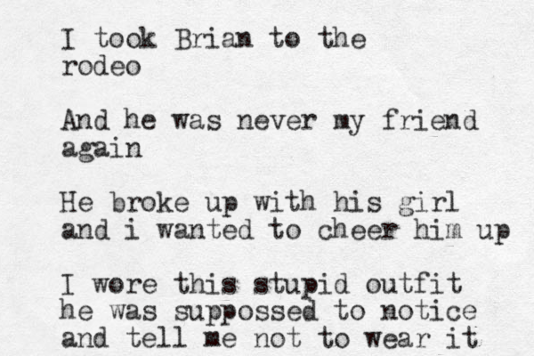 I took Brian to the rodeo And he was never my friend again He broke up with his girl and i wanted to cheer him up I wore this stupid outfit he was suppossed to notice and tell me not to wear it 