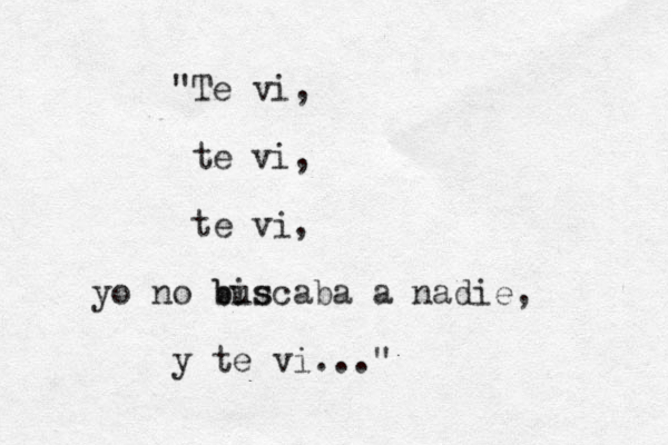 "Te vi, te vi, te vi, yo no bis buscaba a nadie, y te vi..."