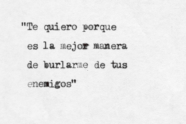 "Te quiero porque es la mejor manera de burlarme de tus enemigos"