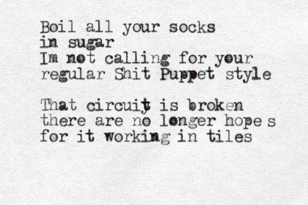 Boil all your socks in sugar Im not calling for your regular Shit Puppet style That circuiy t t is broken there are no longer hope for it working in tiles s 