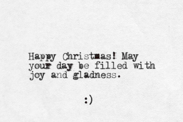 Happy Christmas! May your day be filled with joy and gladness. :)